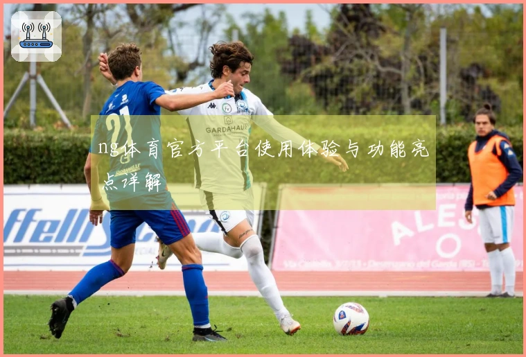 ng体育官方平台使用体验与功能亮点详解