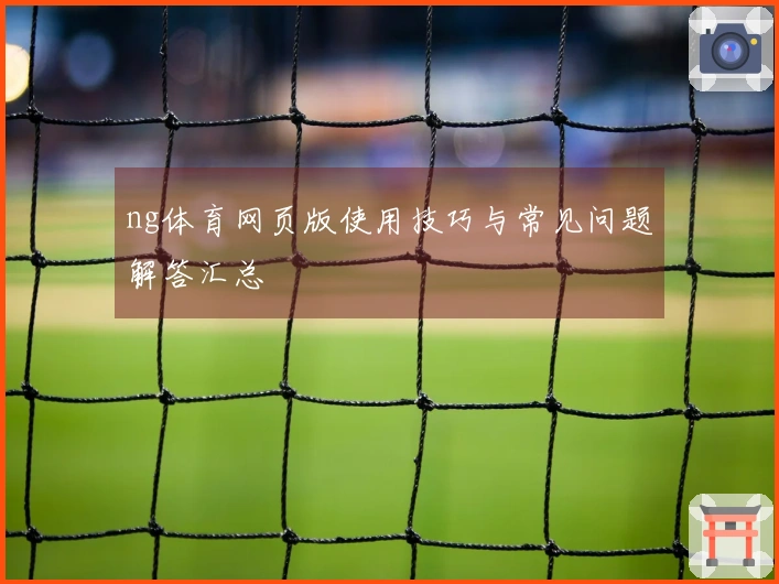 ng体育网页版使用技巧与常见问题解答汇总