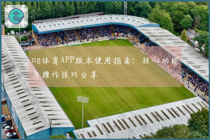 ng体育APP版本使用指南：核心功能与操作技巧分享
