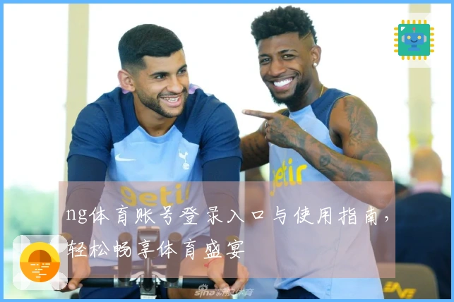ng体育账号登录入口与使用指南，轻松畅享体育盛宴