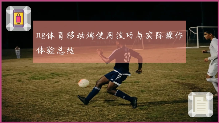 ng体育移动端使用技巧与实际操作体验总结