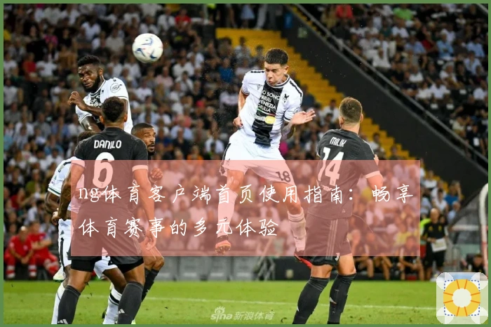 ng体育客户端首页使用指南：畅享体育赛事的多元体验