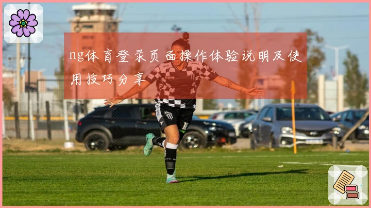 ng体育登录页面操作体验说明及使用技巧分享