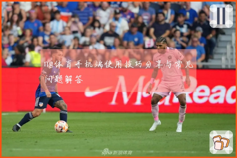 ng体育手机端使用技巧分享与常见问题解答