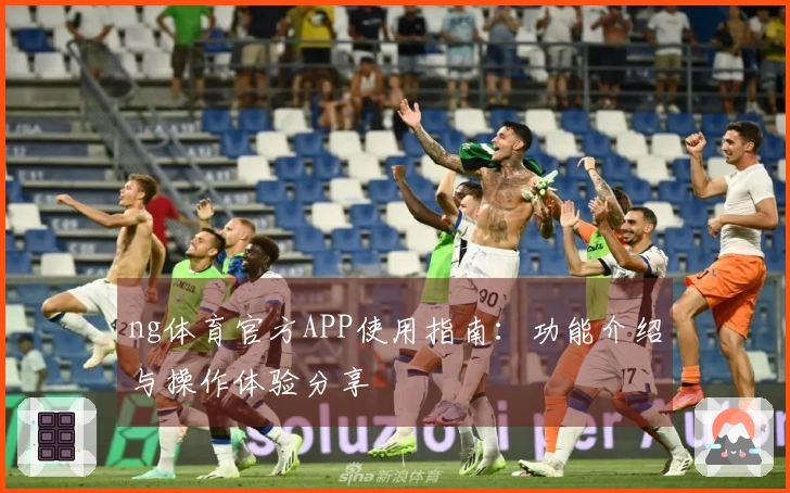 ng体育官方APP使用指南：功能介绍与操作体验分享