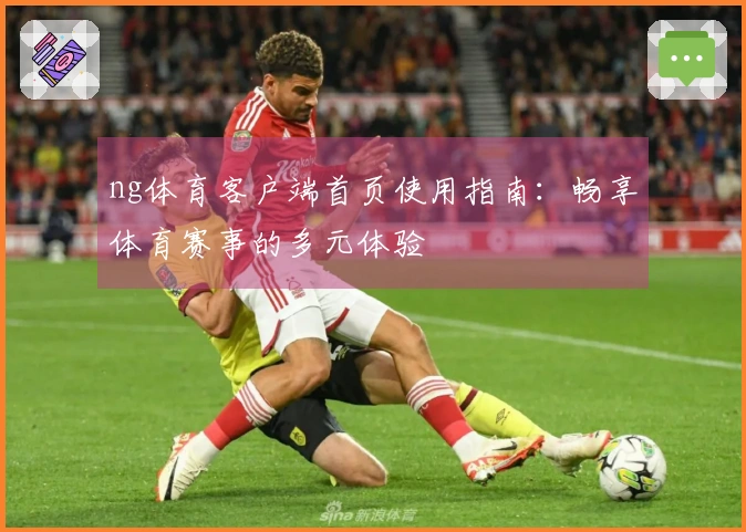 ng体育客户端首页使用指南：畅享体育赛事的多元体验