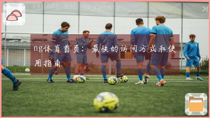 ng体育首页：最快的访问方式和使用指南