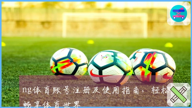 ng体育账号注册及使用指南,轻松畅享体育世界